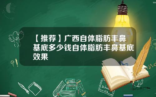 【推荐】广西自体脂肪丰鼻基底多少钱自体脂肪丰鼻基底效果