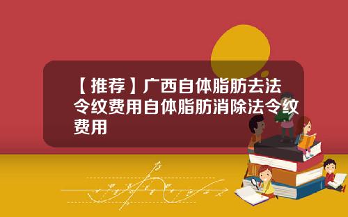 【推荐】广西自体脂肪去法令纹费用自体脂肪消除法令纹费用