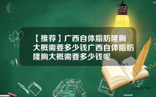 【推荐】广西自体脂肪隆胸大概需要多少钱广西自体脂肪隆胸大概需要多少钱呢