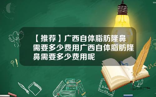 【推荐】广西自体脂肪隆鼻需要多少费用广西自体脂肪隆鼻需要多少费用呢