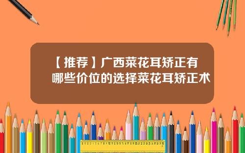 【推荐】广西菜花耳矫正有哪些价位的选择菜花耳矫正术