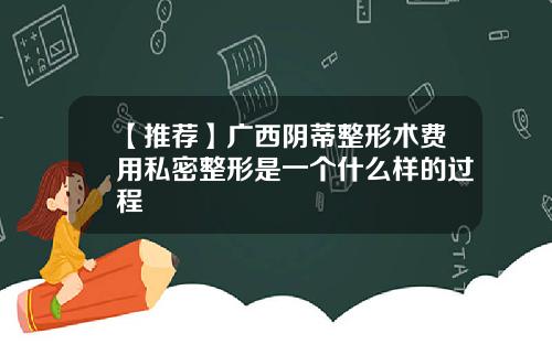 【推荐】广西阴蒂整形术费用私密整形是一个什么样的过程