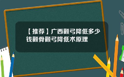【推荐】广西颧弓降低多少钱颧骨颧弓降低术原理