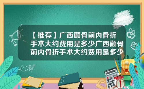 【推荐】广西颧骨前内骨折手术大约费用是多少广西颧骨前内骨折手术大约费用是多少钱