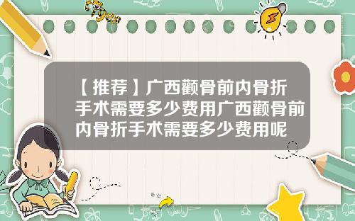 【推荐】广西颧骨前内骨折手术需要多少费用广西颧骨前内骨折手术需要多少费用呢