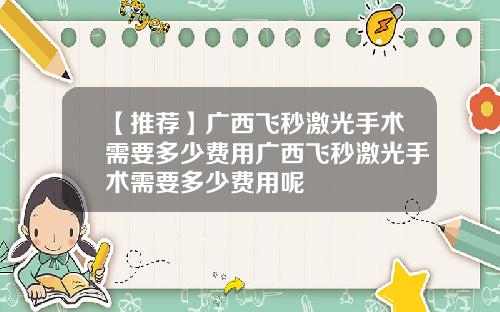 【推荐】广西飞秒激光手术需要多少费用广西飞秒激光手术需要多少费用呢