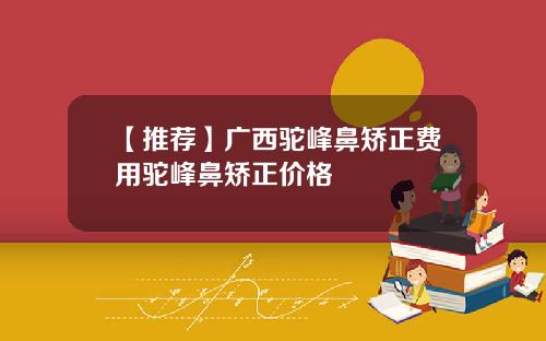 【推荐】广西驼峰鼻矫正费用驼峰鼻矫正价格