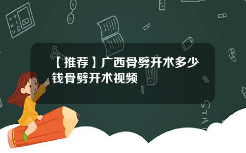 【推荐】广西骨劈开术多少钱骨劈开术视频