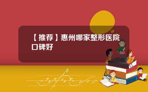 【推荐】惠州哪家整形医院口碑好