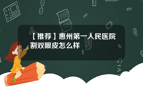 【推荐】惠州第一人民医院割双眼皮怎么样