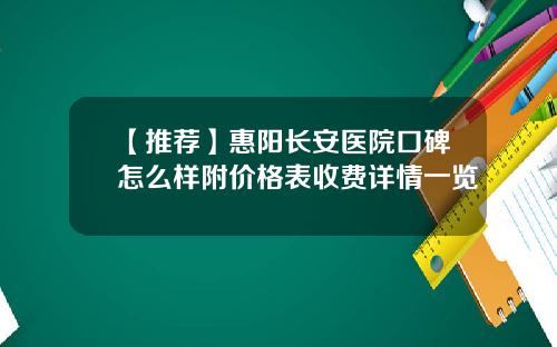 【推荐】惠阳长安医院口碑怎么样附价格表收费详情一览