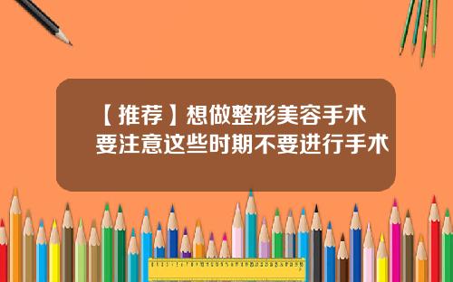 【推荐】想做整形美容手术要注意这些时期不要进行手术