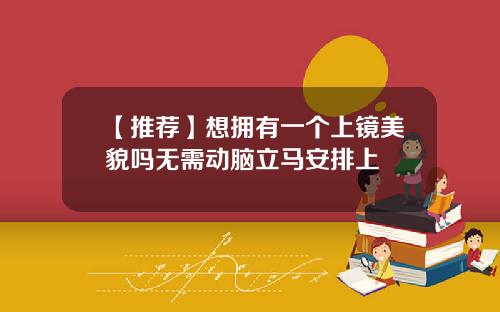 【推荐】想拥有一个上镜美貌吗无需动脑立马安排上