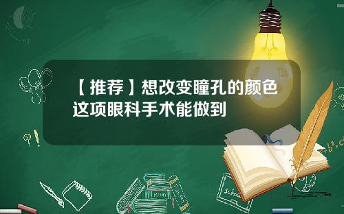 【推荐】想改变瞳孔的颜色这项眼科手术能做到
