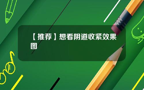 【推荐】想看阴道收紧效果图