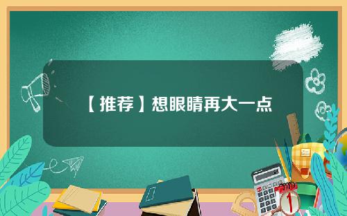【推荐】想眼睛再大一点