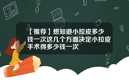 【推荐】想知道小拉皮多少钱一次这几个方面决定小拉皮手术得多少钱一次
