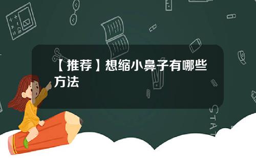 【推荐】想缩小鼻子有哪些方法