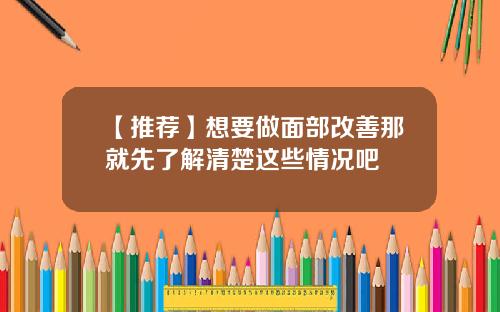 【推荐】想要做面部改善那就先了解清楚这些情况吧