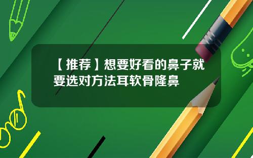 【推荐】想要好看的鼻子就要选对方法耳软骨隆鼻