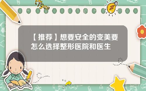 【推荐】想要安全的变美要怎么选择整形医院和医生