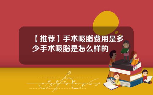 【推荐】手术吸脂费用是多少手术吸脂是怎么样的