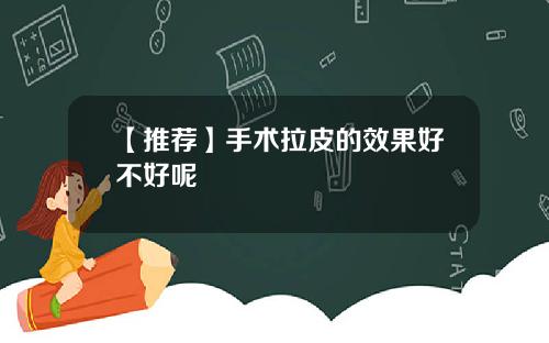 【推荐】手术拉皮的效果好不好呢