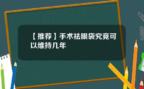 【推荐】手术祛眼袋究竟可以维持几年