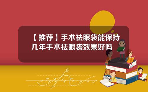 【推荐】手术祛眼袋能保持几年手术祛眼袋效果好吗