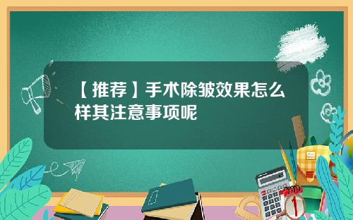 【推荐】手术除皱效果怎么样其注意事项呢