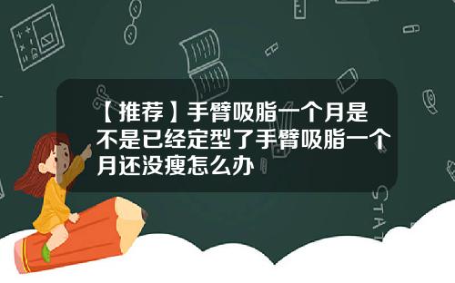 【推荐】手臂吸脂一个月是不是已经定型了手臂吸脂一个月还没瘦怎么办