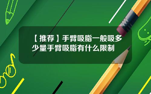 【推荐】手臂吸脂一般吸多少量手臂吸脂有什么限制