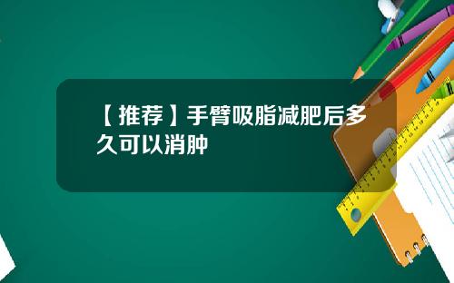 【推荐】手臂吸脂减肥后多久可以消肿