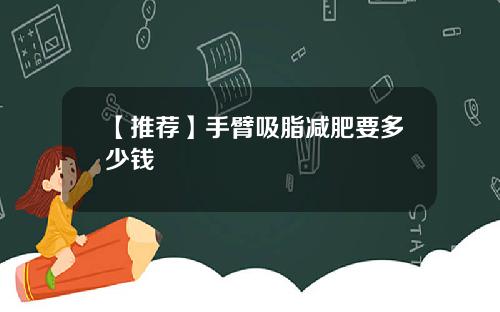 【推荐】手臂吸脂减肥要多少钱