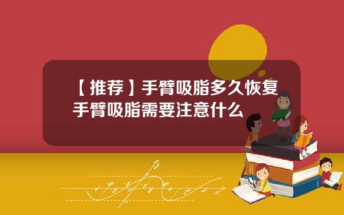 【推荐】手臂吸脂多久恢复手臂吸脂需要注意什么