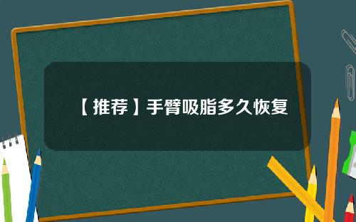 【推荐】手臂吸脂多久恢复