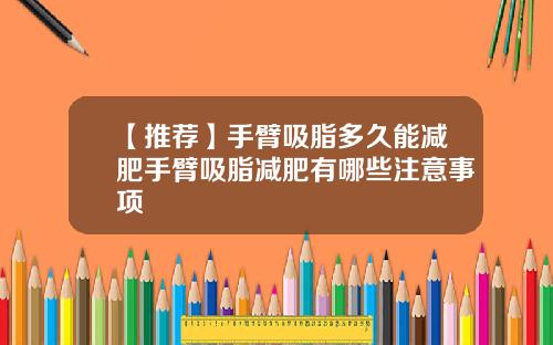 【推荐】手臂吸脂多久能减肥手臂吸脂减肥有哪些注意事项