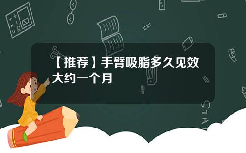【推荐】手臂吸脂多久见效大约一个月