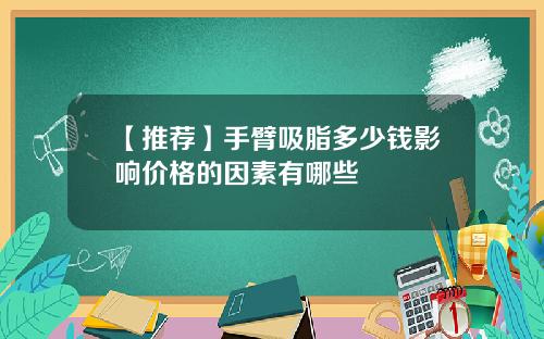 【推荐】手臂吸脂多少钱影响价格的因素有哪些