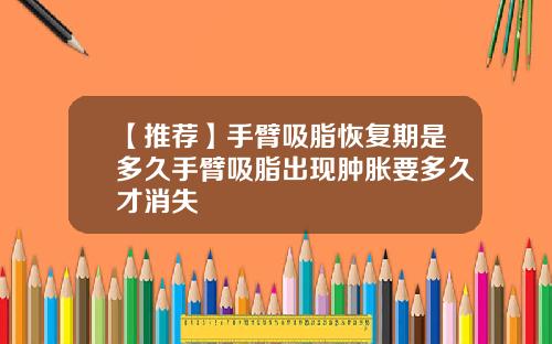 【推荐】手臂吸脂恢复期是多久手臂吸脂出现肿胀要多久才消失