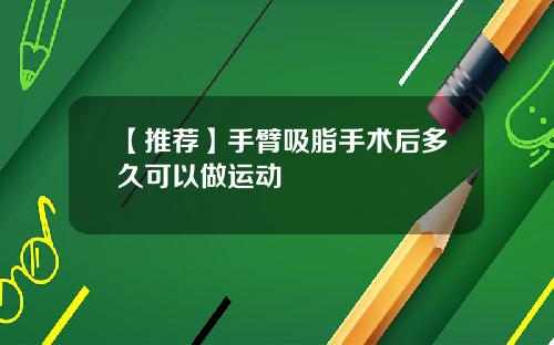 【推荐】手臂吸脂手术后多久可以做运动