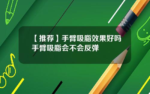 【推荐】手臂吸脂效果好吗手臂吸脂会不会反弹