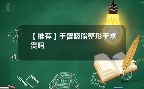【推荐】手臂吸脂整形手术贵吗
