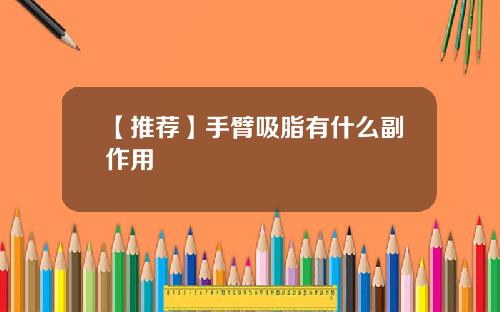 【推荐】手臂吸脂有什么副作用