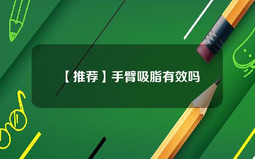 【推荐】手臂吸脂有效吗