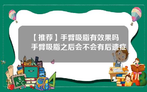 【推荐】手臂吸脂有效果吗手臂吸脂之后会不会有后遗症