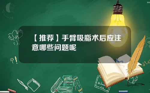 【推荐】手臂吸脂术后应注意哪些问题呢