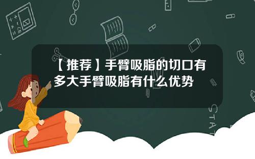 【推荐】手臂吸脂的切口有多大手臂吸脂有什么优势