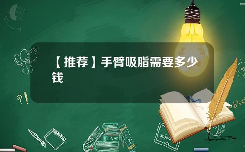 【推荐】手臂吸脂需要多少钱