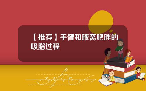 【推荐】手臂和腋窝肥胖的吸脂过程